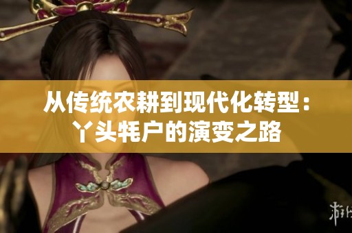 从传统农耕到现代化转型：丫头牦户的演变之路