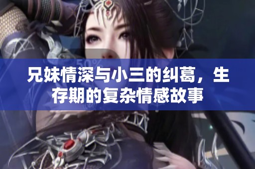 兄妹情深与小三的纠葛，生存期的复杂情感故事