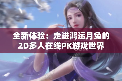 全新体验：走进鸿运月兔的2D多人在线PK游戏世界