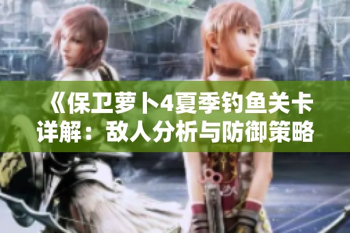 《保卫萝卜4夏季钓鱼关卡详解：敌人分析与防御策略》