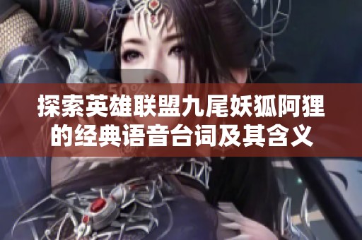 探索英雄联盟九尾妖狐阿狸的经典语音台词及其含义