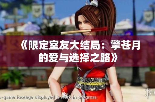 《限定室友大结局：擎苍月的爱与选择之路》