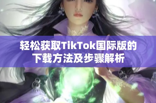 轻松获取TikTok国际版的下载方法及步骤解析