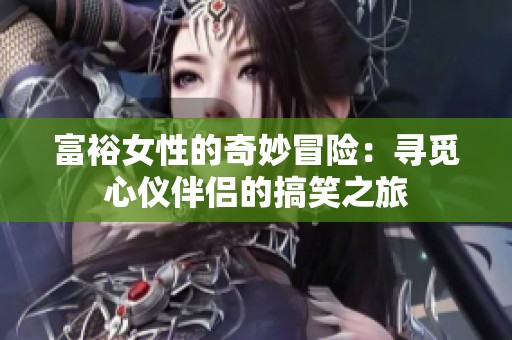 富裕女性的奇妙冒险：寻觅心仪伴侣的搞笑之旅