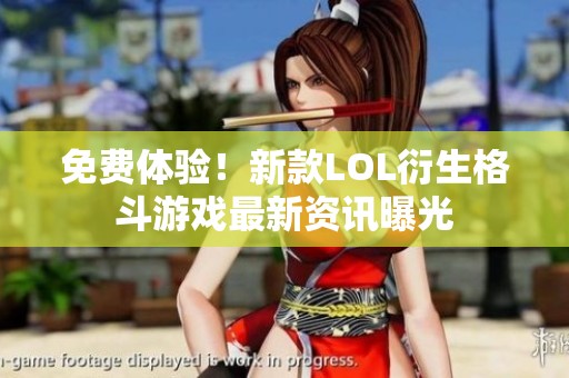 免费体验！新款LOL衍生格斗游戏最新资讯曝光