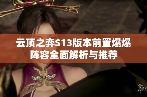 云顶之弈S13版本前置爆爆阵容全面解析与推荐