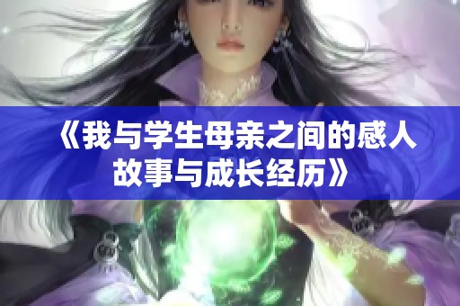 《我与学生母亲之间的感人故事与成长经历》