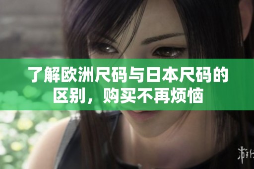了解欧洲尺码与日本尺码的区别，购买不再烦恼