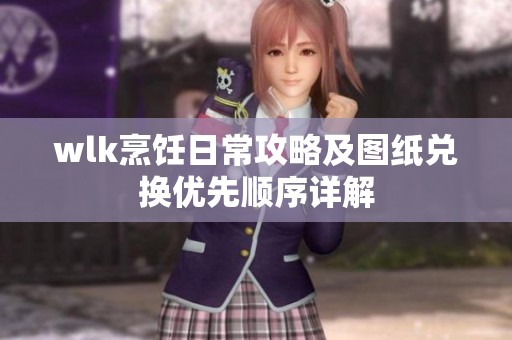 wlk烹饪日常攻略及图纸兑换优先顺序详解