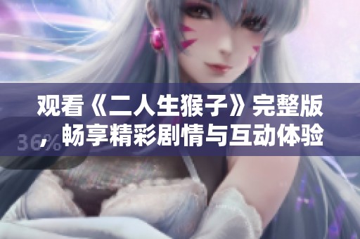 观看《二人生猴子》完整版，畅享精彩剧情与互动体验