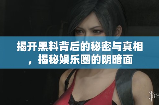 揭开黑料背后的秘密与真相，揭秘娱乐圈的阴暗面