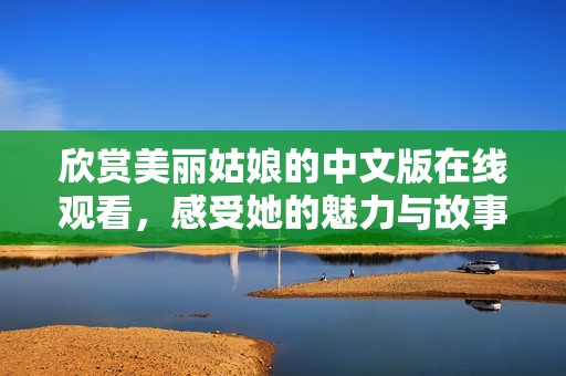 欣赏美丽姑娘的中文版在线观看，感受她的魅力与故事