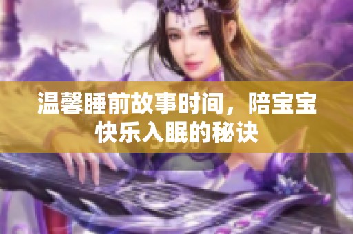 温馨睡前故事时间，陪宝宝快乐入眠的秘诀