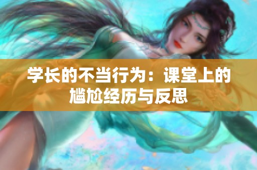 学长的不当行为：课堂上的尴尬经历与反思