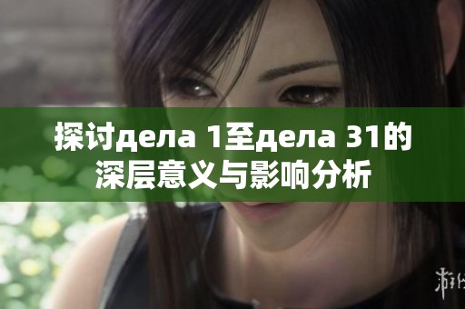 探讨дела 1至дела 31的深层意义与影响分析
