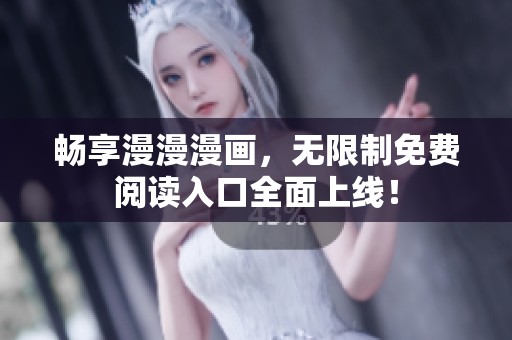 畅享漫漫漫画，无限制免费阅读入口全面上线！