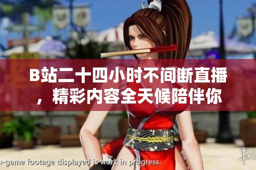 B站二十四小时不间断直播，精彩内容全天候陪伴你