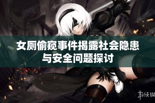 女厕偷窥事件揭露社会隐患与安全问题探讨