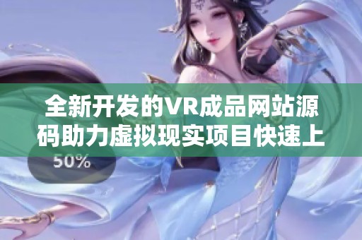 全新开发的VR成品网站源码助力虚拟现实项目快速上线