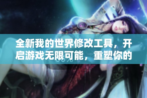 全新我的世界修改工具，开启游戏无限可能，重塑你的冒险体验！