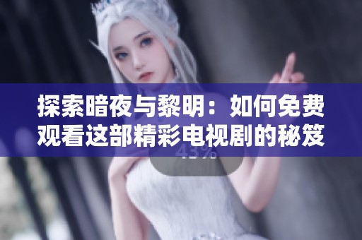 探索暗夜与黎明：如何免费观看这部精彩电视剧的秘笈
