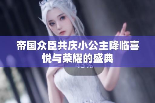 帝国众臣共庆小公主降临喜悦与荣耀的盛典