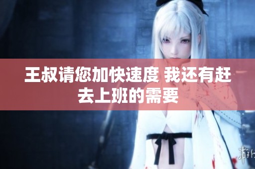 王叔请您加快速度 我还有赶去上班的需要