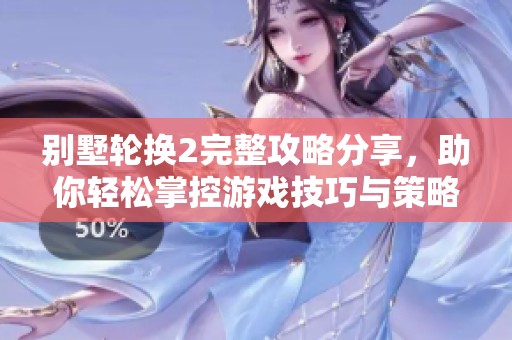 别墅轮换2完整攻略分享，助你轻松掌控游戏技巧与策略