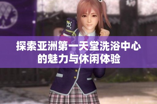 探索亚洲第一天堂洗浴中心的魅力与休闲体验