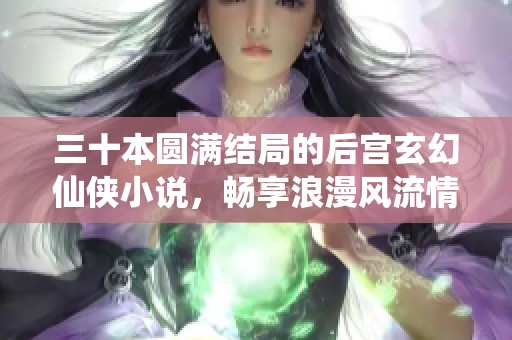 三十本圆满结局的后宫玄幻仙侠小说，畅享浪漫风流情缘