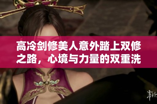 高冷剑修美人意外踏上双修之路，心境与力量的双重洗礼