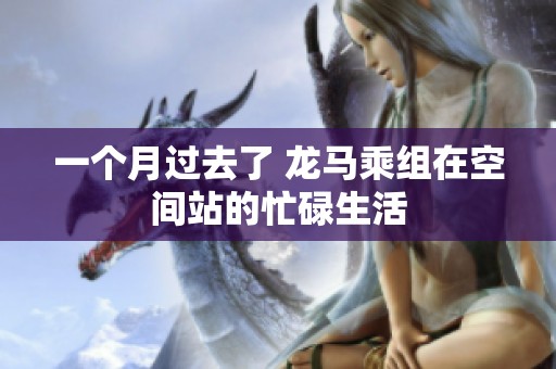 一个月过去了 龙马乘组在空间站的忙碌生活