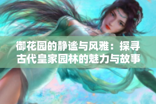 御花园的静谧与风雅：探寻古代皇家园林的魅力与故事