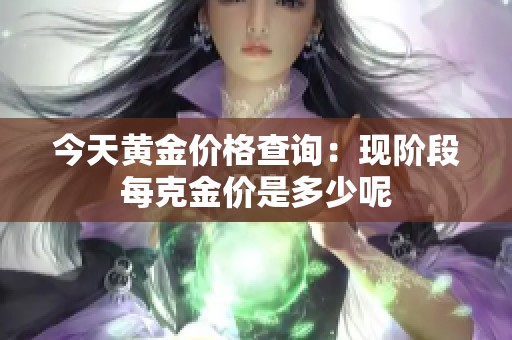 今天黄金价格查询：现阶段每克金价是多少呢