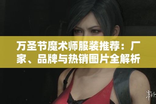 万圣节魔术师服装推荐：厂家、品牌与热销图片全解析