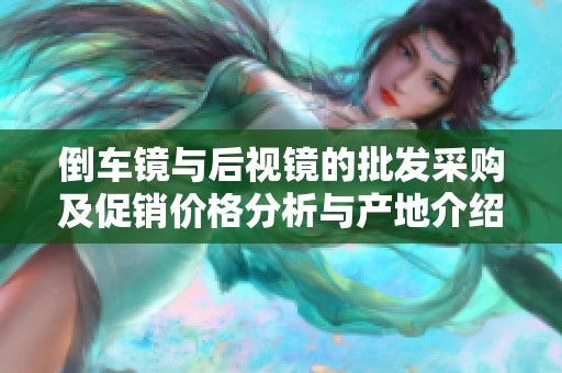 倒车镜与后视镜的批发采购及促销价格分析与产地介绍