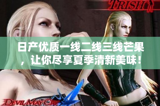 日产优质一线二线三线芒果，让你尽享夏季清新美味！