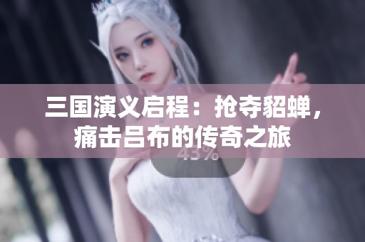 三国演义启程：抢夺貂蝉，痛击吕布的传奇之旅