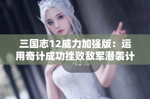 三国志12威力加强版：运用奇计成功挫败敌军潜袭计划
