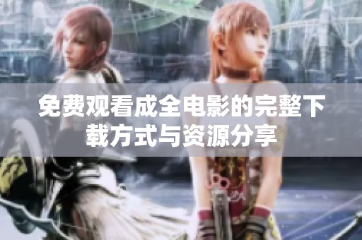 免费观看成全电影的完整下载方式与资源分享