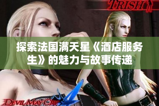 探索法国满天星《酒店服务生》的魅力与故事传递