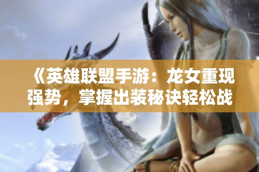 《英雄联盟手游：龙女重现强势，掌握出装秘诀轻松战胜敌手》