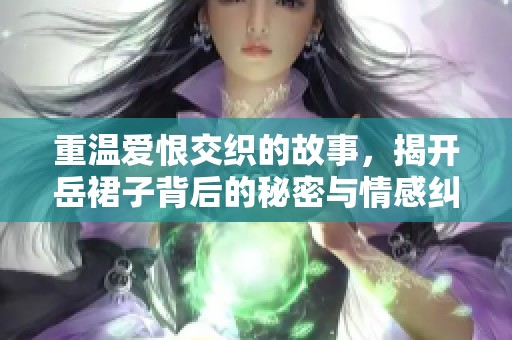 重温爱恨交织的故事，揭开岳裙子背后的秘密与情感纠葛