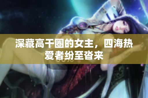 深藏高干圈的女主，四海热爱者纷至沓来