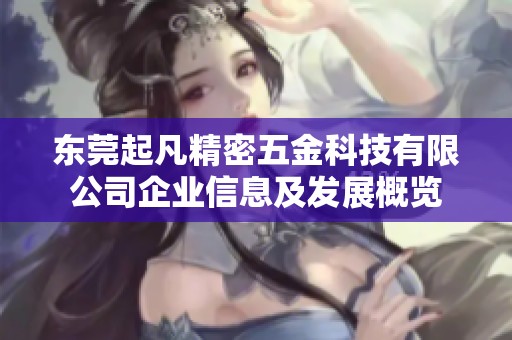 东莞起凡精密五金科技有限公司企业信息及发展概览