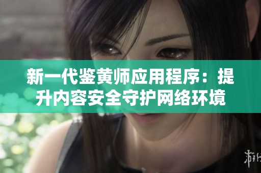 新一代鉴黄师应用程序：提升内容安全守护网络环境