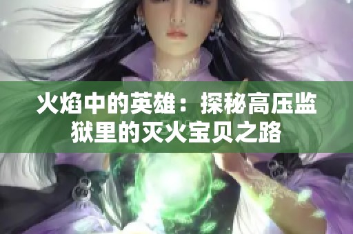 火焰中的英雄：探秘高压监狱里的灭火宝贝之路