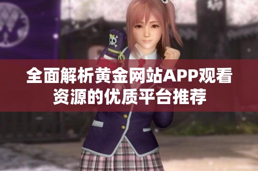全面解析黄金网站APP观看资源的优质平台推荐