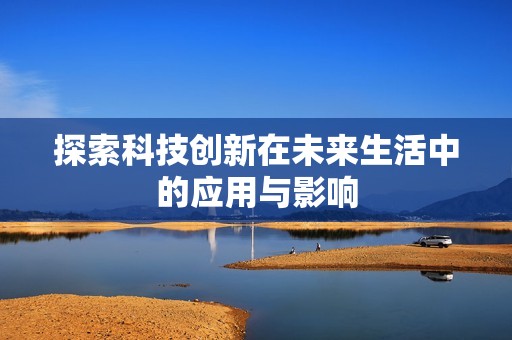 探索科技创新在未来生活中的应用与影响