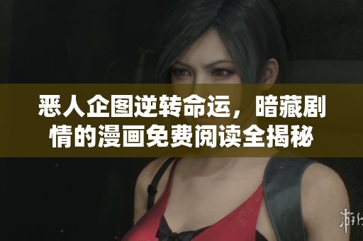 恶人企图逆转命运，暗藏剧情的漫画免费阅读全揭秘